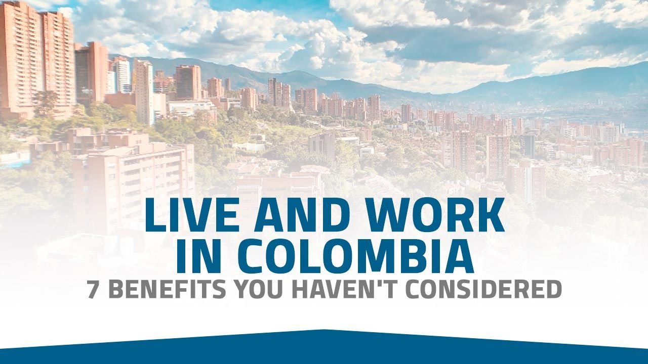Live and Work in Colombia: 7 Benefits You Haven’t Considered
