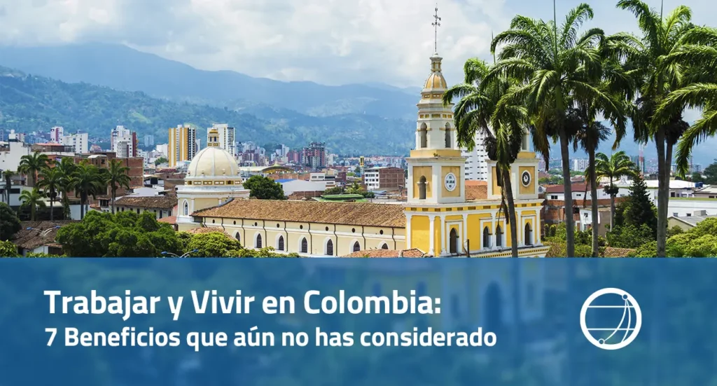 Trabajar y Vivir en Colombia 7 Beneficios que Aún No Has Considerado