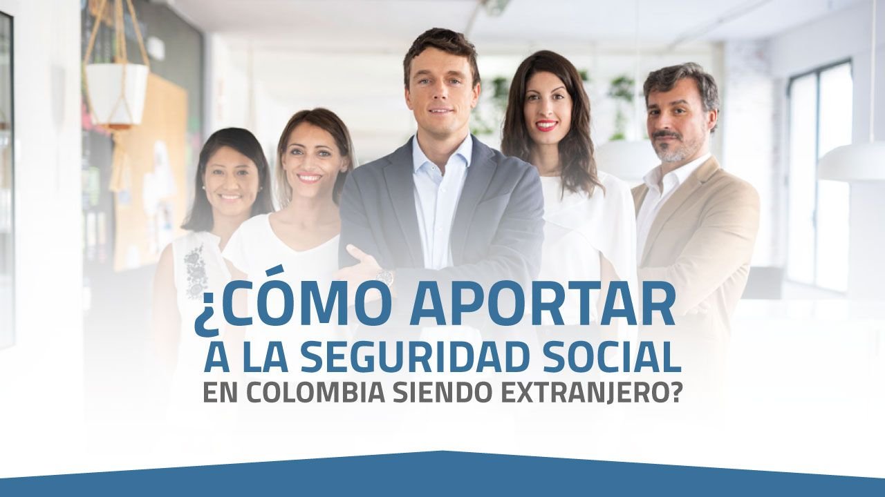 ¿Cómo aportar a la seguridad social en Colombia siendo extranjero?